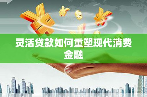 云和灵活贷款如何重塑现代消费金融