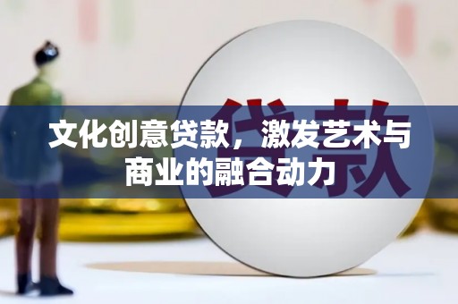 云和文化创意贷款，激发艺术与商业的融合动力
