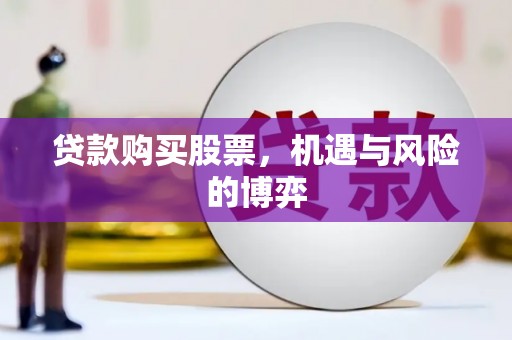 云和贷款购买股票，机遇与风险的博弈