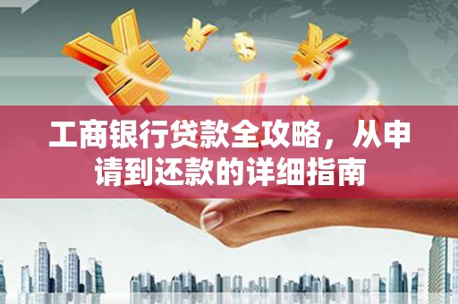 云和工商银行贷款全攻略，从申请到还款的详细指南