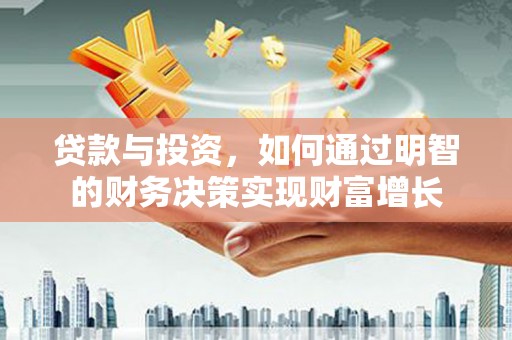 云和贷款与投资，如何通过明智的财务决策实现财富增长
