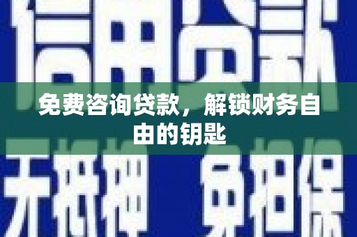 云和免费咨询贷款，解锁财务自由的钥匙