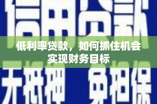 云和低利率贷款，如何抓住机会实现财务目标