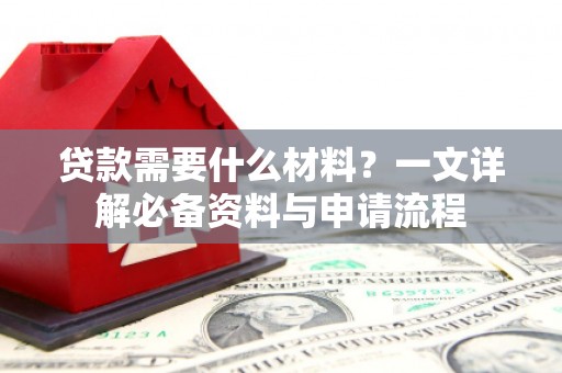云和贷款需要什么材料？一文详解必备资料与申请流程