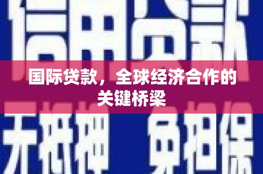 云和国际贷款，全球经济合作的关键桥梁