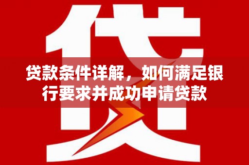 云和贷款条件详解，如何满足银行要求并成功申请贷款