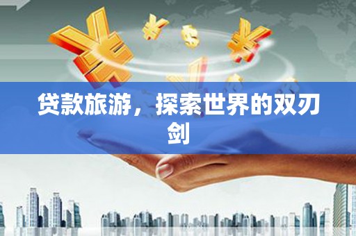 云和贷款旅游，探索世界的双刃剑