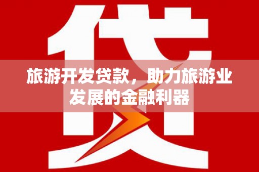 云和旅游开发贷款，助力旅游业发展的金融利器