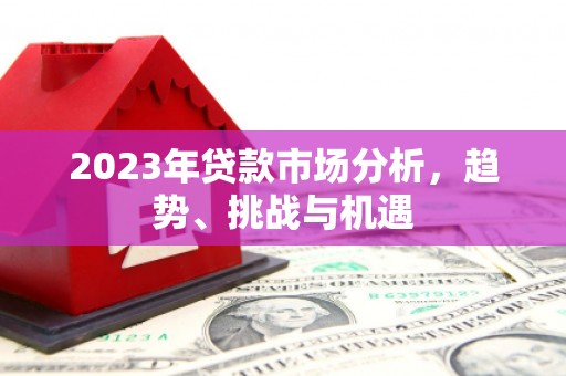 云和2023年贷款市场分析，趋势、挑战与机遇