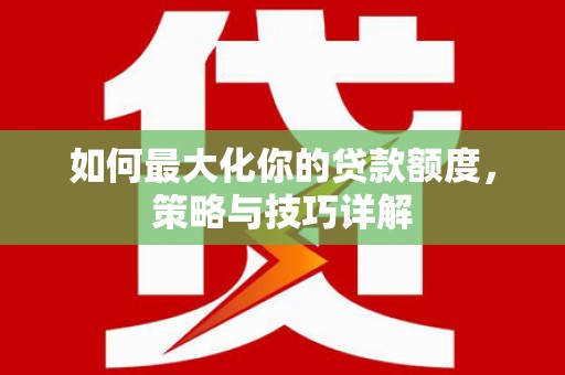 云和如何最大化你的贷款额度，策略与技巧详解
