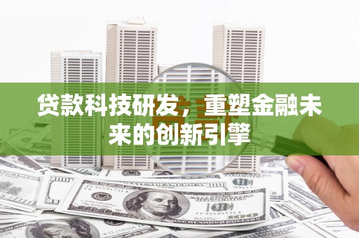 云和贷款科技研发，重塑金融未来的创新引擎