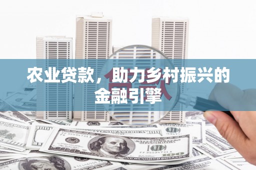 云和农业贷款，助力乡村振兴的金融引擎