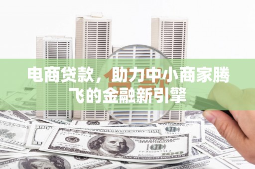云和电商贷款，助力中小商家腾飞的金融新引擎