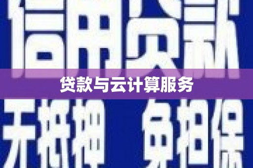 云和贷款与云计算服务