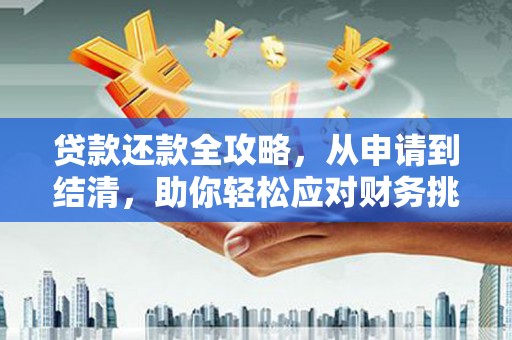 云和贷款还款全攻略，从申请到结清，助你轻松应对财务挑战