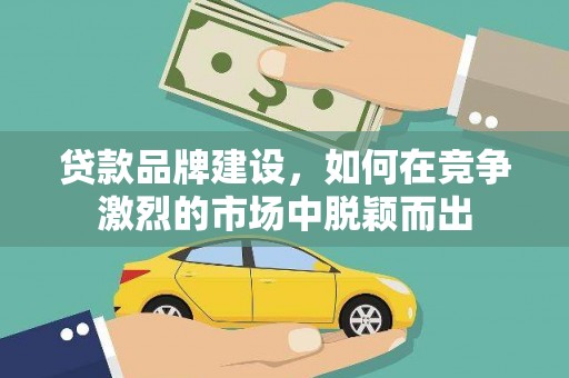 云和贷款品牌建设，如何在竞争激烈的市场中脱颖而出