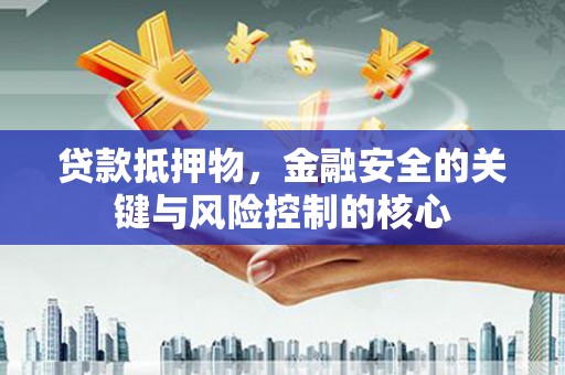云和贷款抵押物，金融安全的关键与风险控制的核心