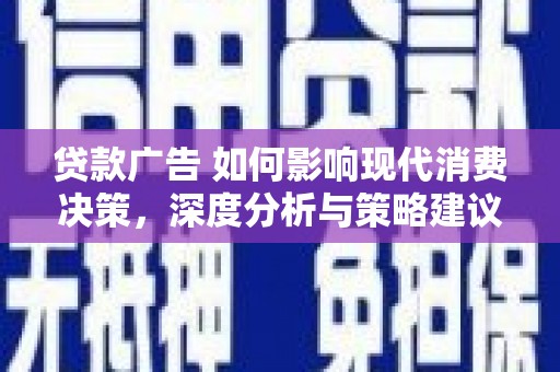 云和贷款广告 如何影响现代消费决策，深度分析与策略建议