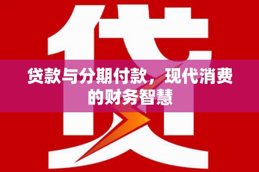 云和贷款与分期付款，现代消费的财务智慧