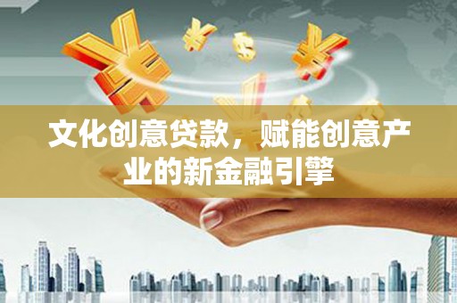 云和文化创意贷款，赋能创意产业的新金融引擎