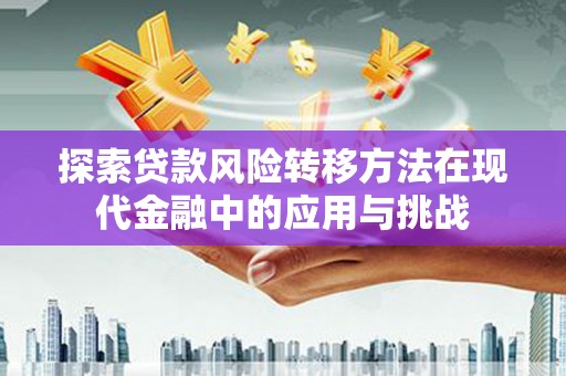 云和探索贷款风险转移方法在现代金融中的应用与挑战