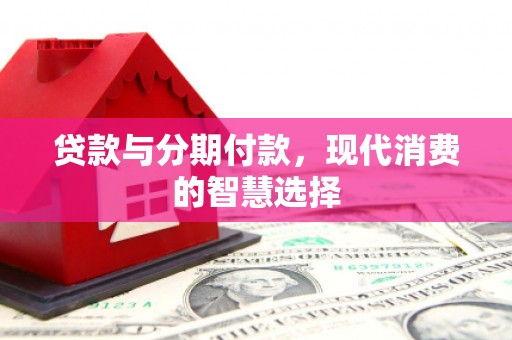 云和贷款与分期付款，现代消费的智慧选择