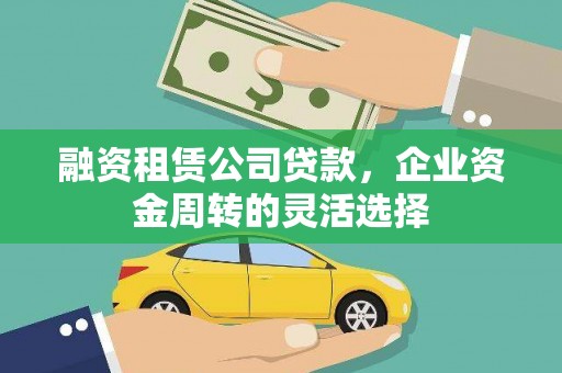 云和融资租赁公司贷款，企业资金周转的灵活选择