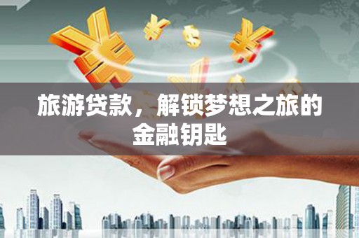 云和旅游贷款，解锁梦想之旅的金融钥匙
