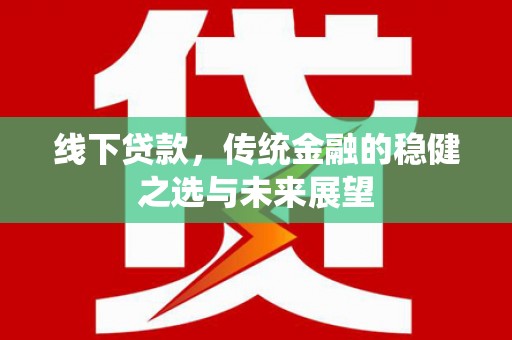 云和线下贷款，传统金融的稳健之选与未来展望