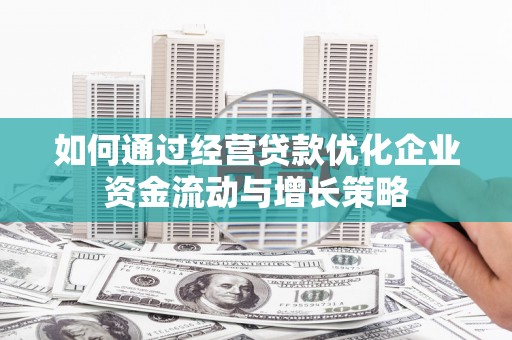 云和如何通过经营贷款优化企业资金流动与增长策略