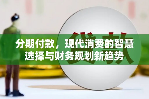 云和分期付款，现代消费的智慧选择与财务规划新趋势