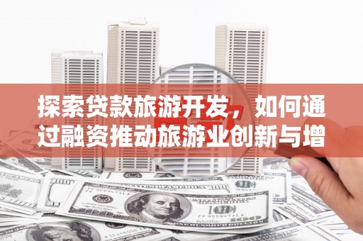 云和探索贷款旅游开发，如何通过融资推动旅游业创新与增长