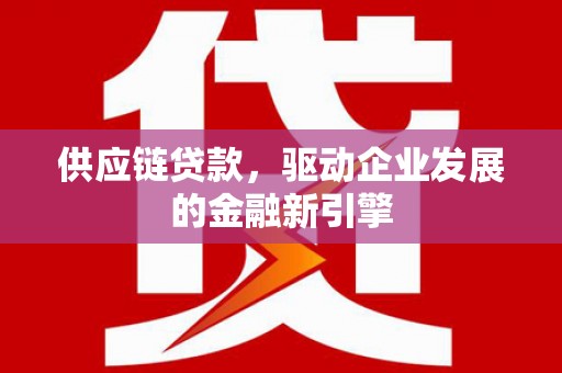 云和供应链贷款，驱动企业发展的金融新引擎