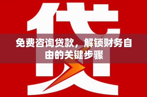 云和免费咨询贷款，解锁财务自由的关键步骤