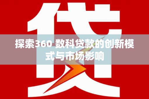 云和探索360 数科贷款的创新模式与市场影响