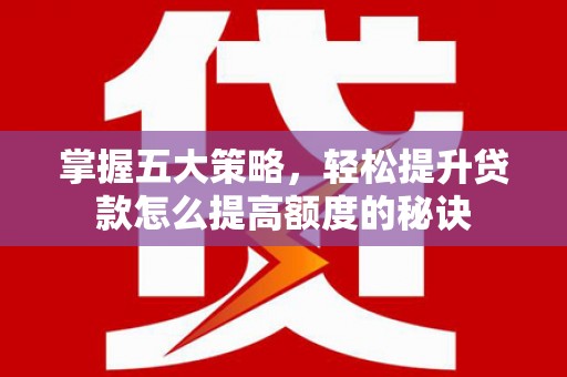 云和掌握五大策略，轻松提升贷款怎么提高额度的秘诀