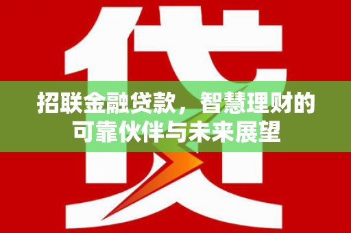 云和招联金融贷款，智慧理财的可靠伙伴与未来展望