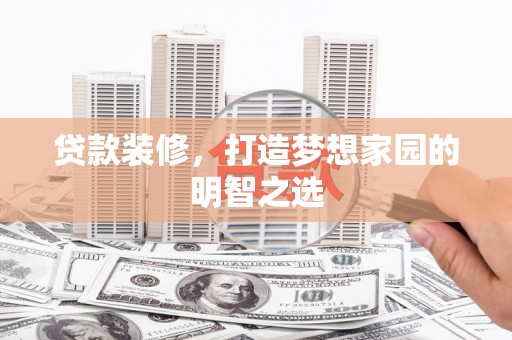 云和贷款装修，打造梦想家园的明智之选