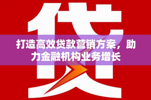 云和打造高效贷款营销方案，助力金融机构业务增长
