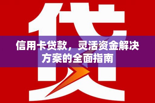 云和信用卡贷款，灵活资金解决方案的全面指南
