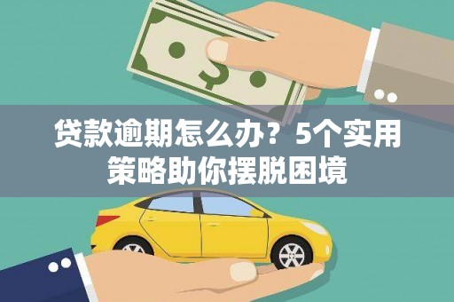 云和贷款逾期怎么办？5个实用策略助你摆脱困境