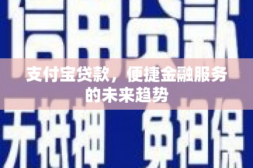 云和支付宝贷款，便捷金融服务的未来趋势