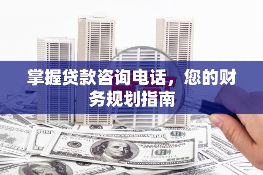云和掌握贷款咨询电话，您的财务规划指南