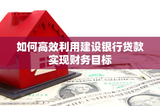 云和如何高效利用建设银行贷款实现财务目标