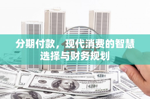 云和分期付款，现代消费的智慧选择与财务规划