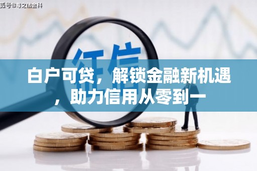 云和白户可贷，解锁金融新机遇，助力信用从零到一