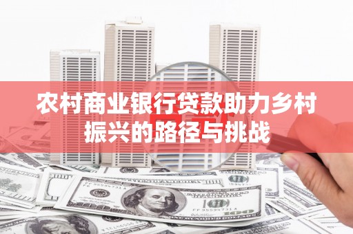 云和农村商业银行贷款助力乡村振兴的路径与挑战