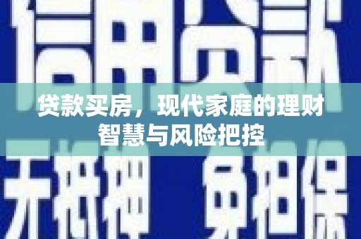 云和贷款买房，现代家庭的理财智慧与风险把控