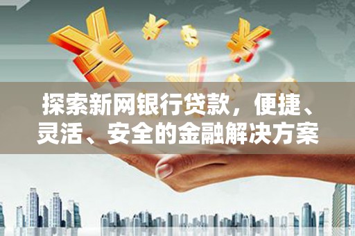 云和探索新网银行贷款，便捷、灵活、安全的金融解决方案