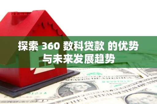 云和探索 360 数科贷款 的优势与未来发展趋势